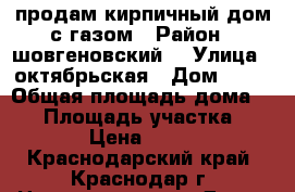 продам кирпичный дом с газом › Район ­ шовгеновский  › Улица ­ октябрьская › Дом ­ 61 › Общая площадь дома ­ 60 › Площадь участка ­ 2 400 › Цена ­ 750 000 - Краснодарский край, Краснодар г. Недвижимость » Дома, коттеджи, дачи продажа   